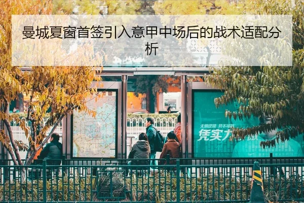 曼城夏窗首签引入意甲中场后的战术适配分析